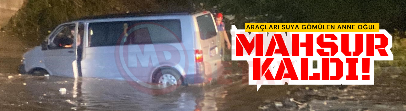 Araçları suya gömülen anne oğul mahsur kaldı!