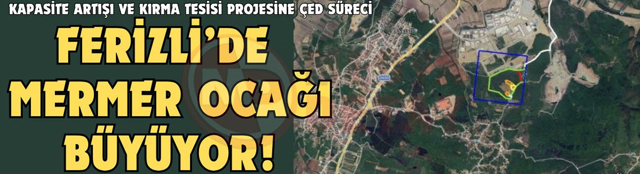 Ferizli’de mermer ocağı büyüyor!