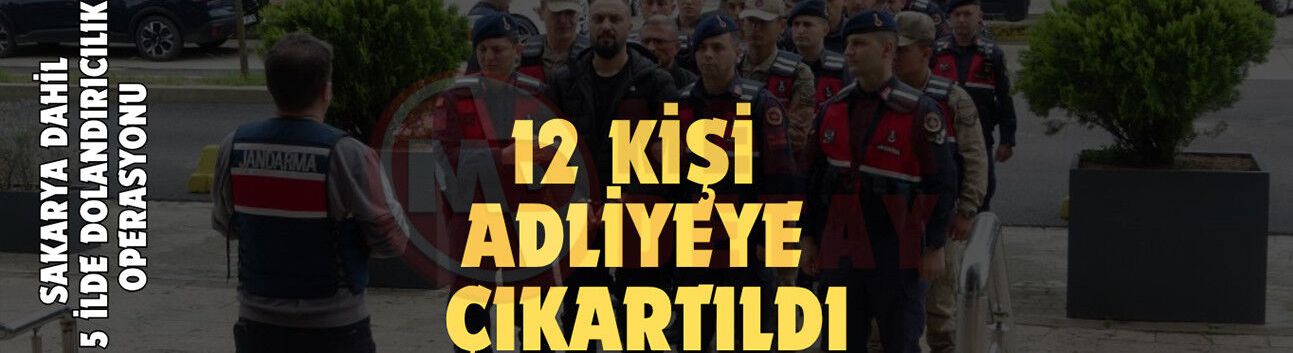 Dolandırıcılık operasyonunda gözaltına alınan 12 kişi adliyeye çıkartıldı