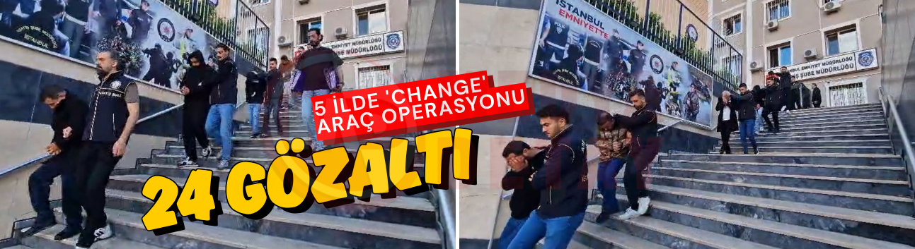 5 ilde 'change' araç operasyonu: 24 gözaltı!
