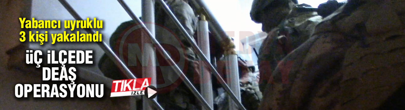 Üç ilçede DEAŞ operasyonu